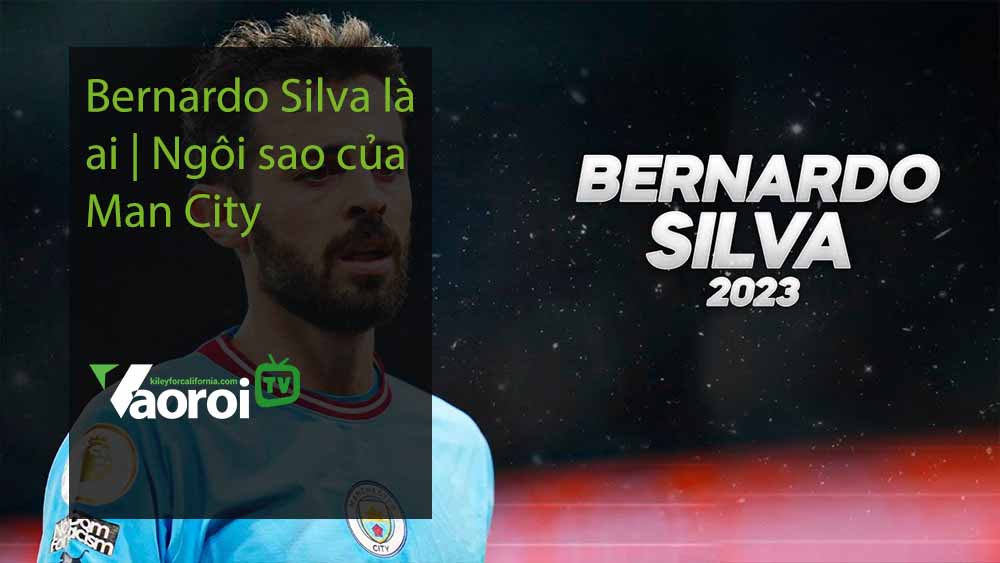Bernardo Silva là ai Ngôi sao của Man City