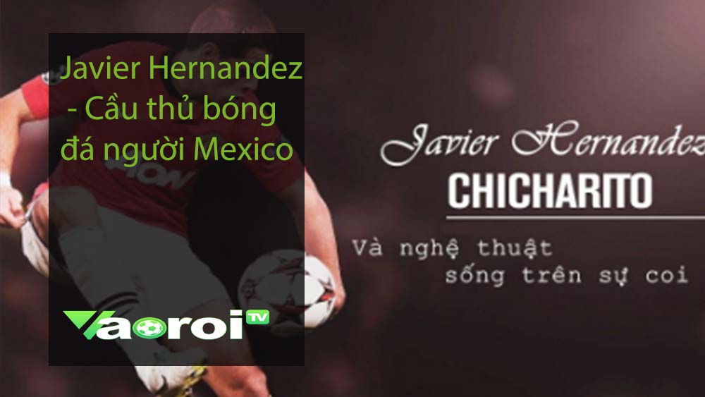 Javier Hernandez - Cầu thủ bóng đá người Mexico